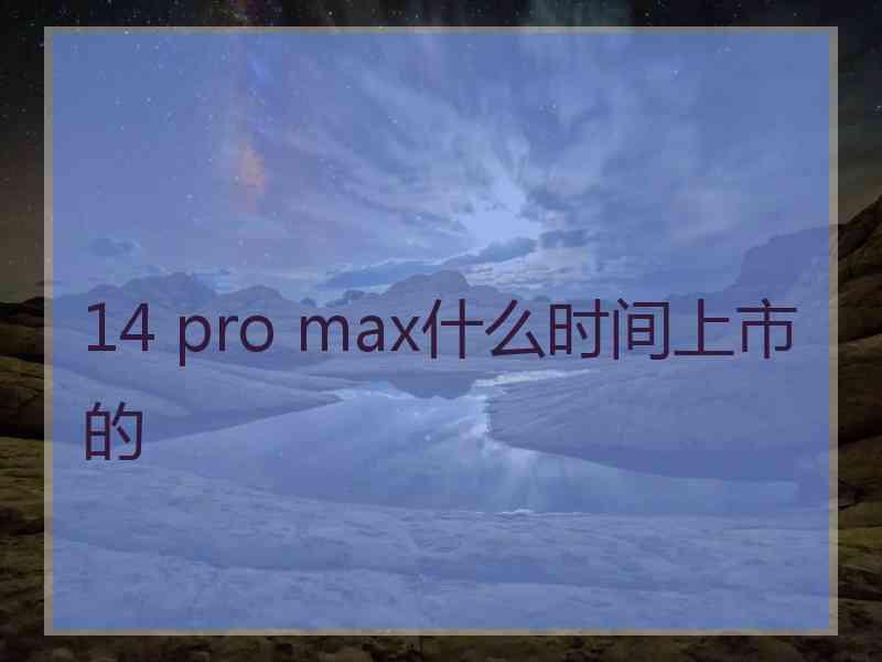 14 pro max什么时间上市的