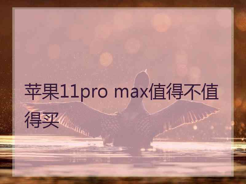 苹果11pro max值得不值得买