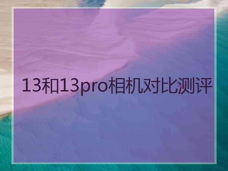 13和13pro相机对比测评