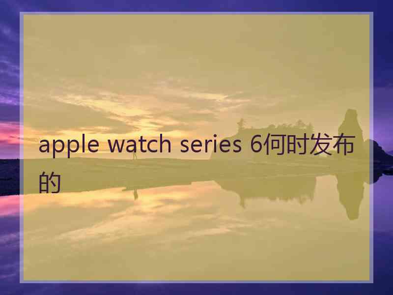 apple watch series 6何时发布的