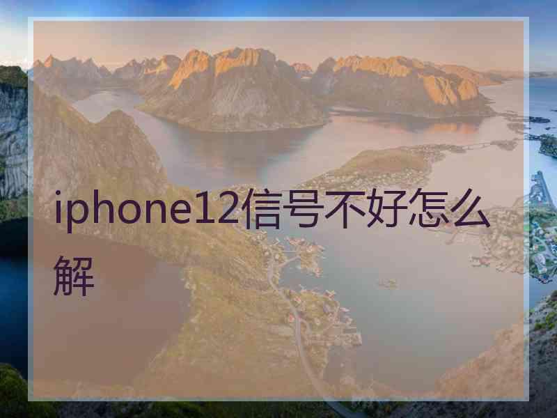 iphone12信号不好怎么解