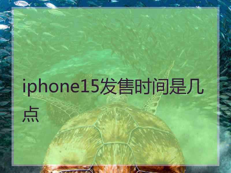 iphone15发售时间是几点