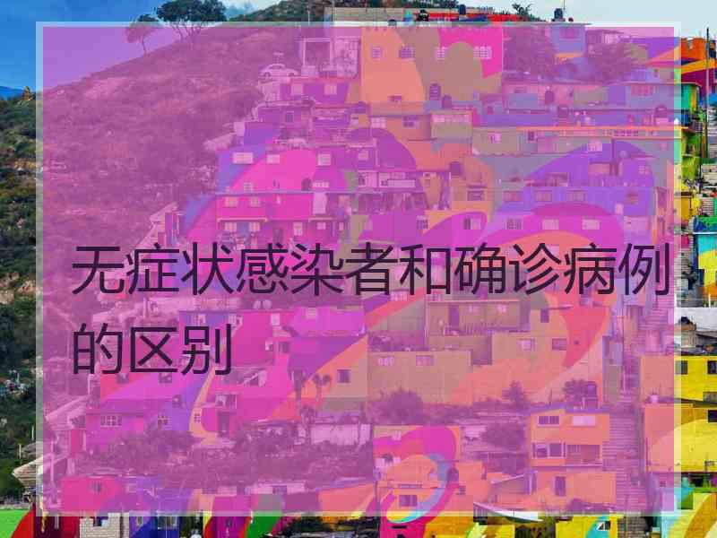 无症状感染者和确诊病例的区别