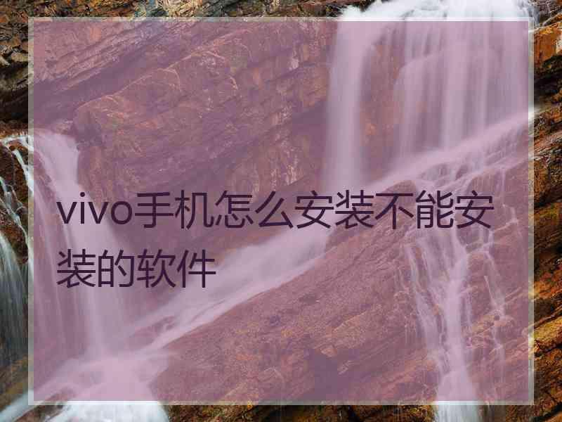 vivo手机怎么安装不能安装的软件