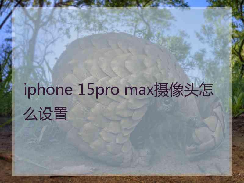 iphone 15pro max摄像头怎么设置