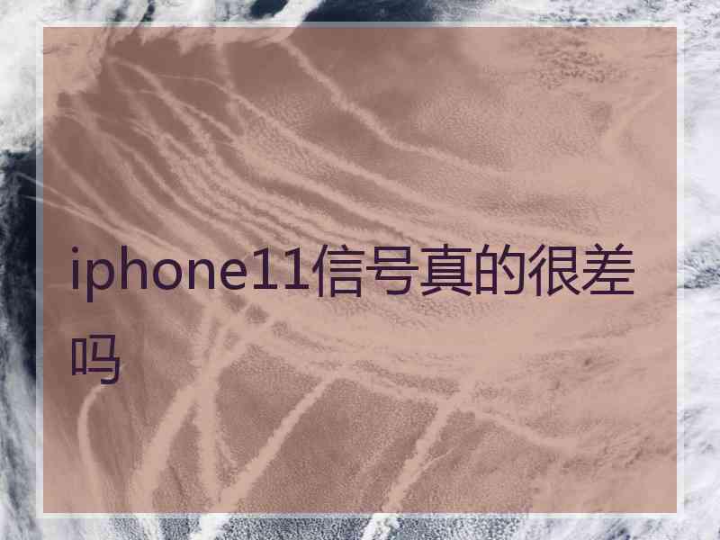 iphone11信号真的很差吗