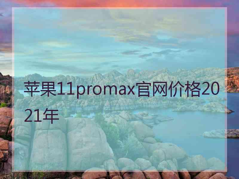 苹果11promax官网价格2021年