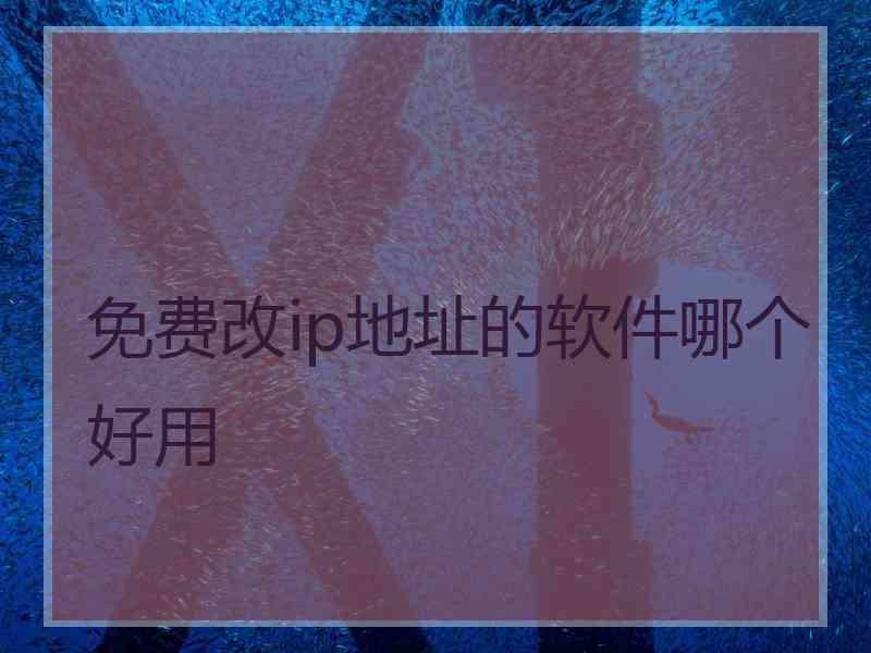 免费改ip地址的软件哪个好用