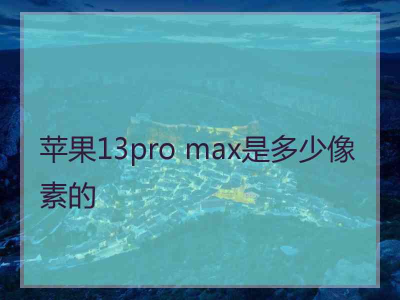 苹果13pro max是多少像素的