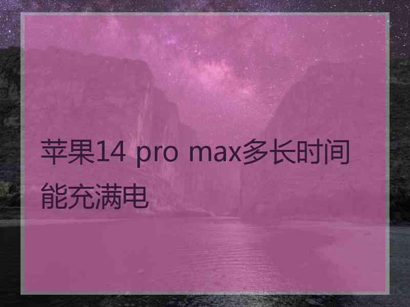 苹果14 pro max多长时间能充满电