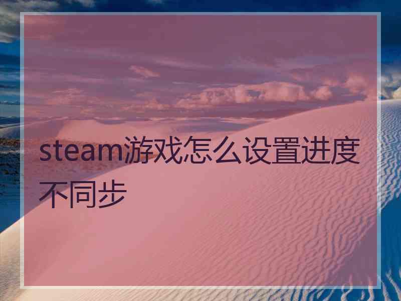 steam游戏怎么设置进度不同步