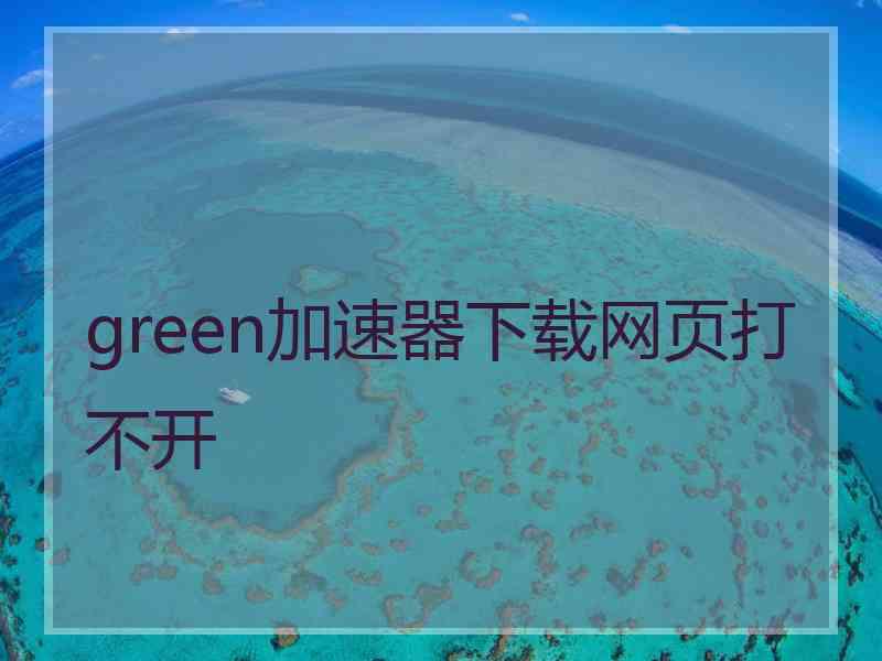 green加速器下载网页打不开