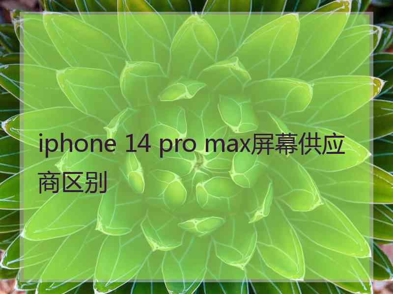 iphone 14 pro max屏幕供应商区别