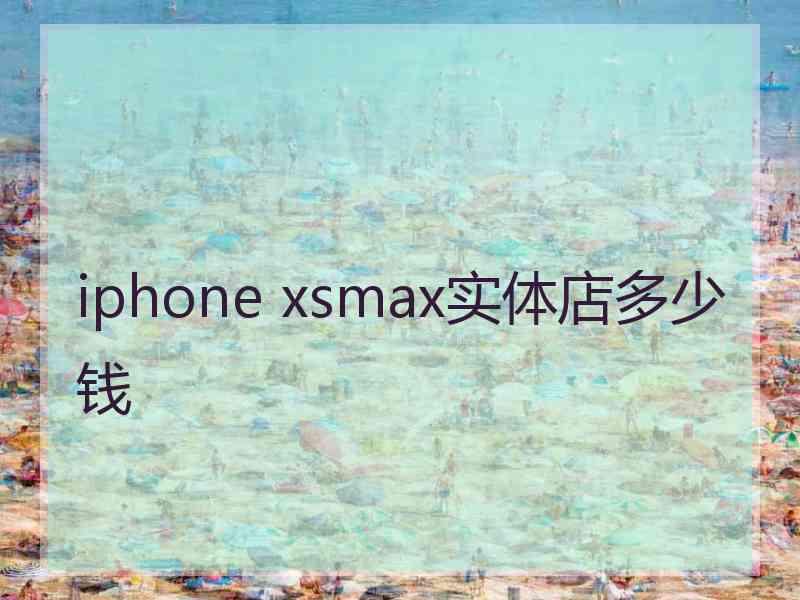 iphone xsmax实体店多少钱