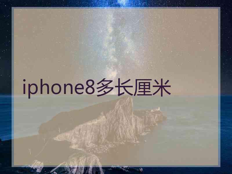 iphone8多长厘米