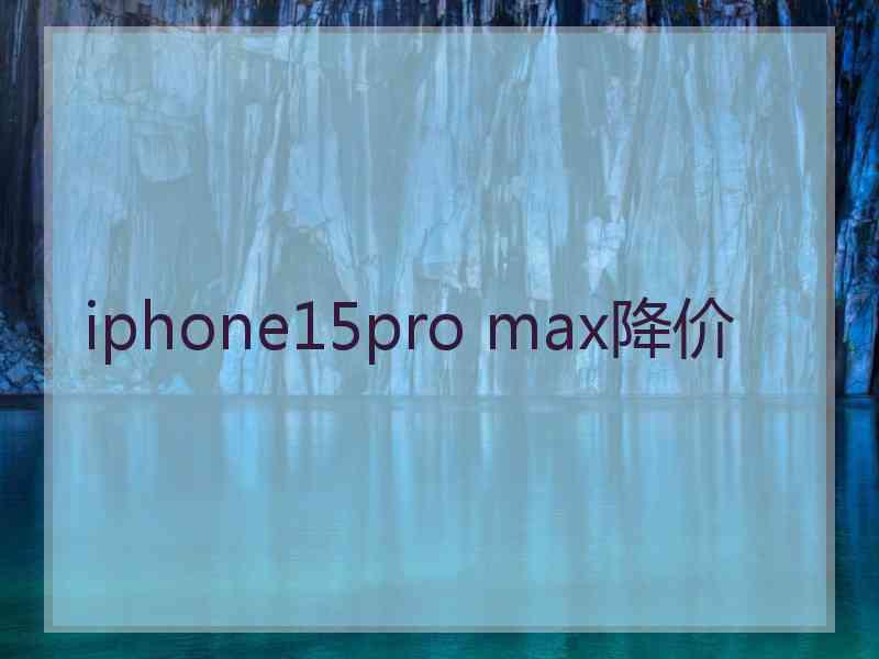 iphone15pro max降价