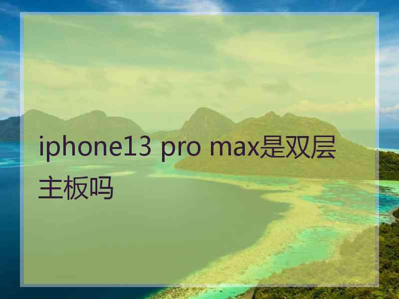 iphone13 pro max是双层主板吗