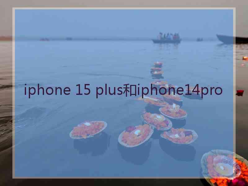 iphone 15 plus和iphone14pro