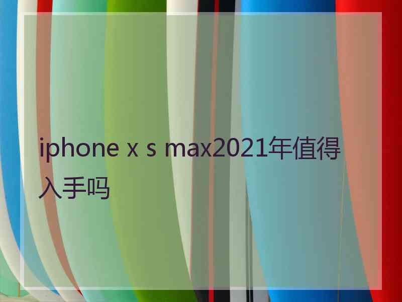 iphone x s max2021年值得入手吗