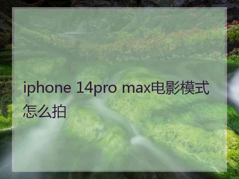 iphone 14pro max电影模式怎么拍