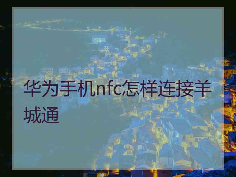 华为手机nfc怎样连接羊城通