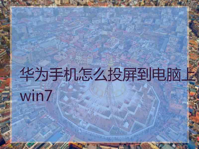 华为手机怎么投屏到电脑上win7