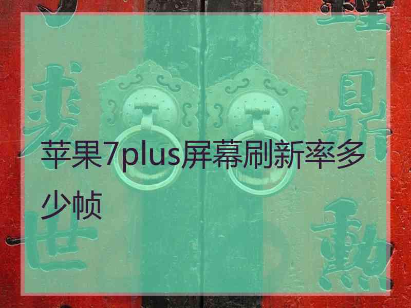 苹果7plus屏幕刷新率多少帧