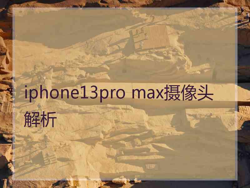 iphone13pro max摄像头解析