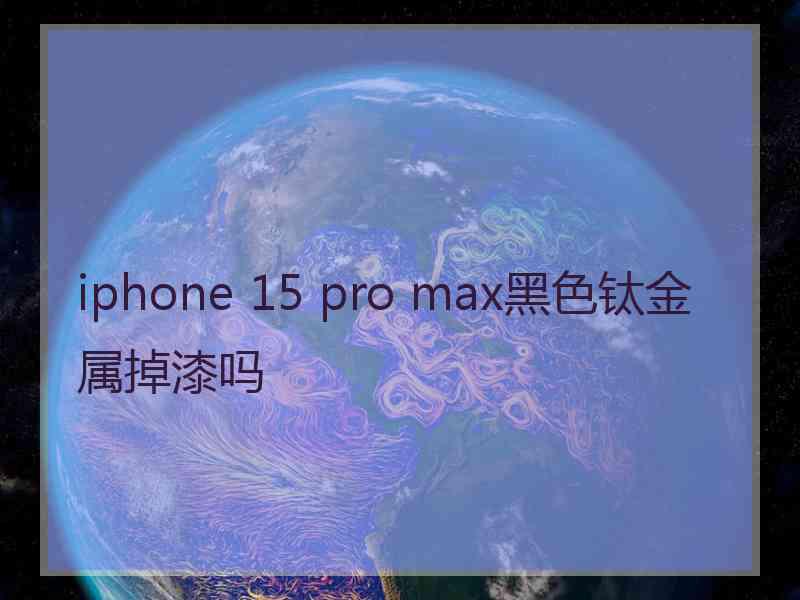 iphone 15 pro max黑色钛金属掉漆吗