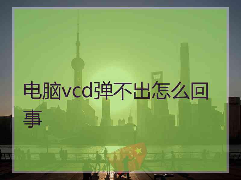 电脑vcd弹不出怎么回事