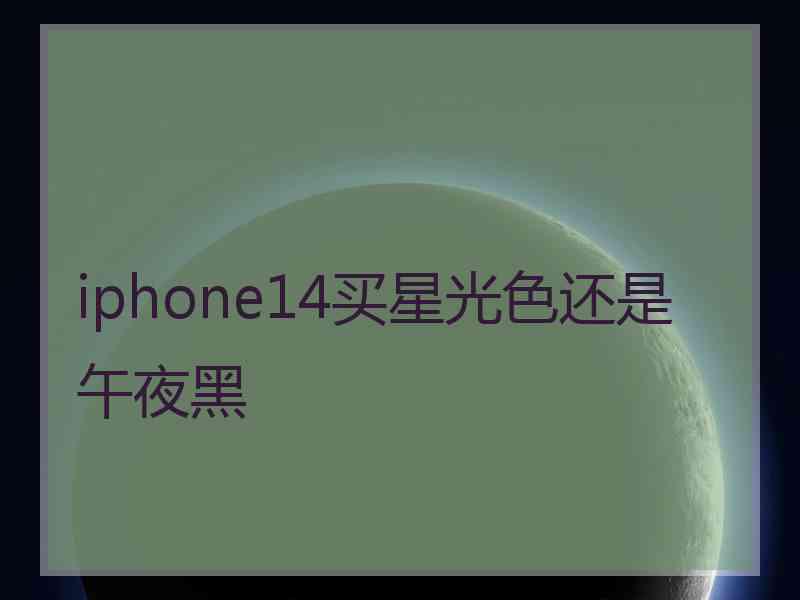 iphone14买星光色还是午夜黑