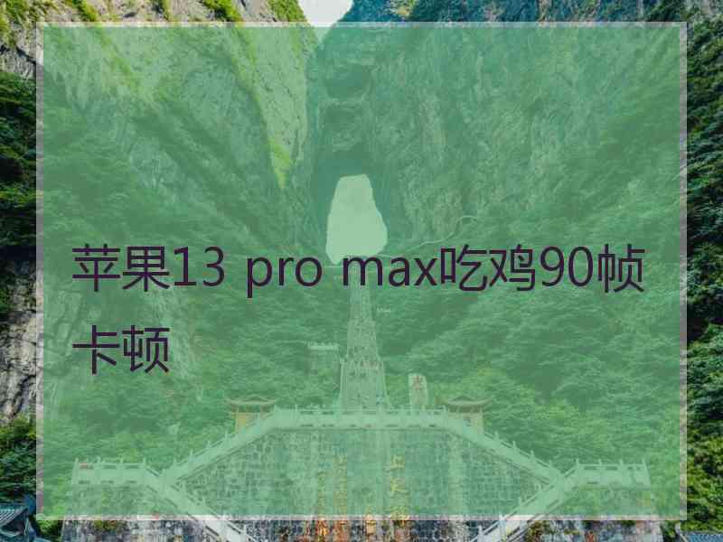 苹果13 pro max吃鸡90帧卡顿