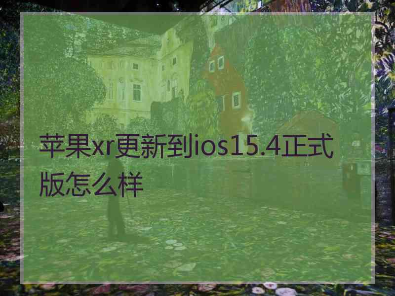 苹果xr更新到ios15.4正式版怎么样