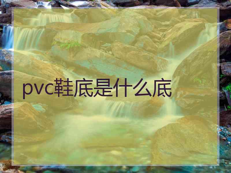 pvc鞋底是什么底