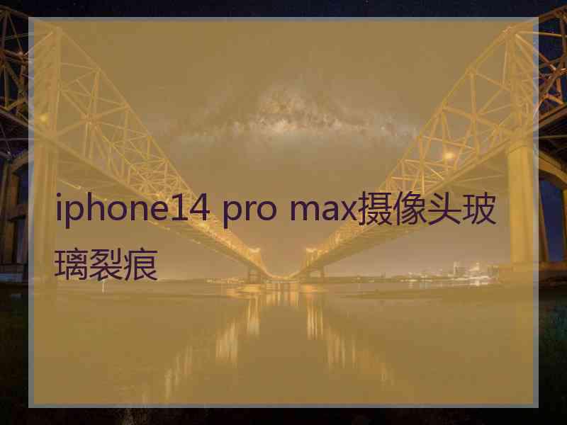 iphone14 pro max摄像头玻璃裂痕