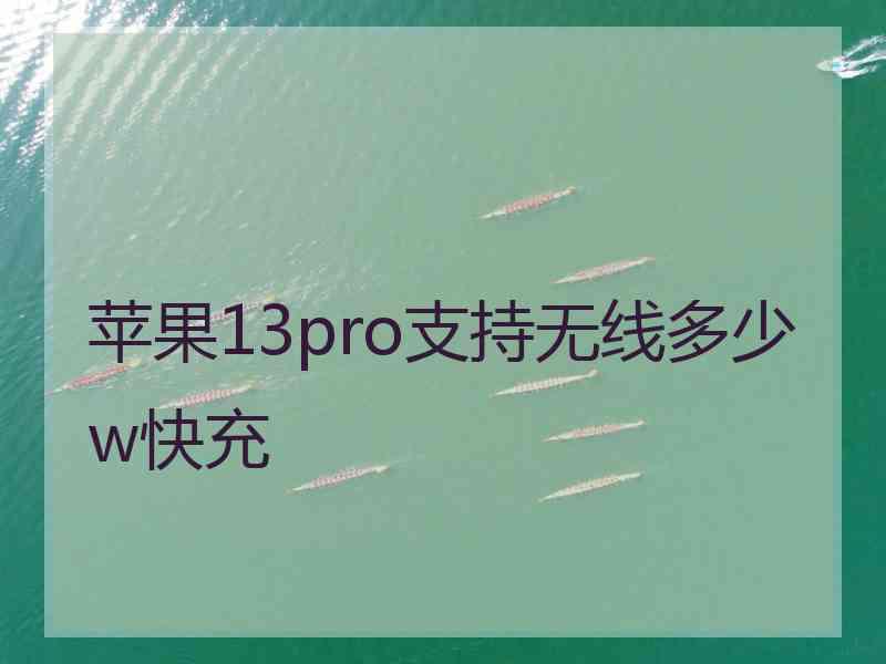 苹果13pro支持无线多少w快充