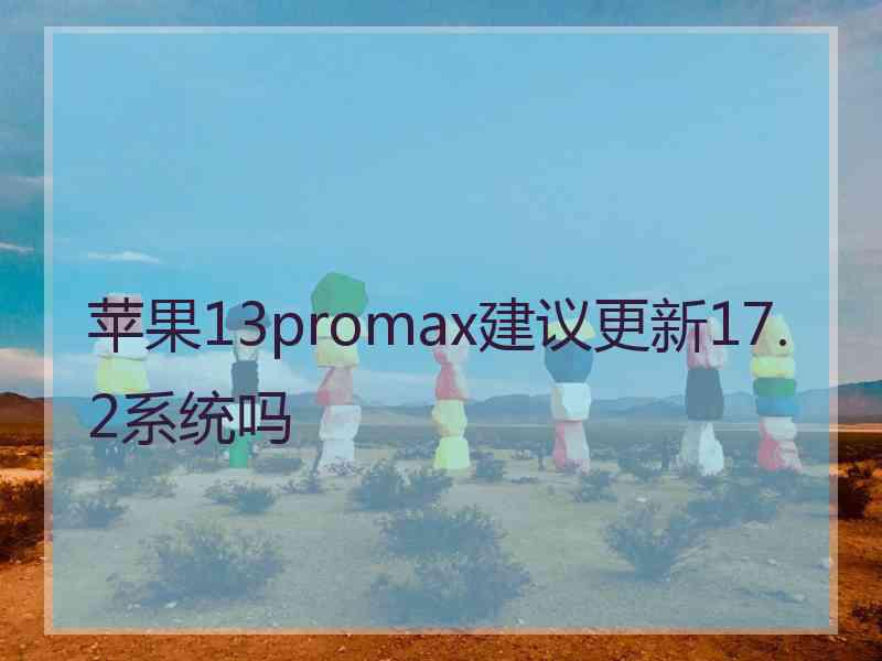 苹果13promax建议更新17.2系统吗