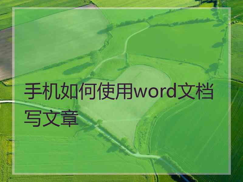 手机如何使用word文档写文章