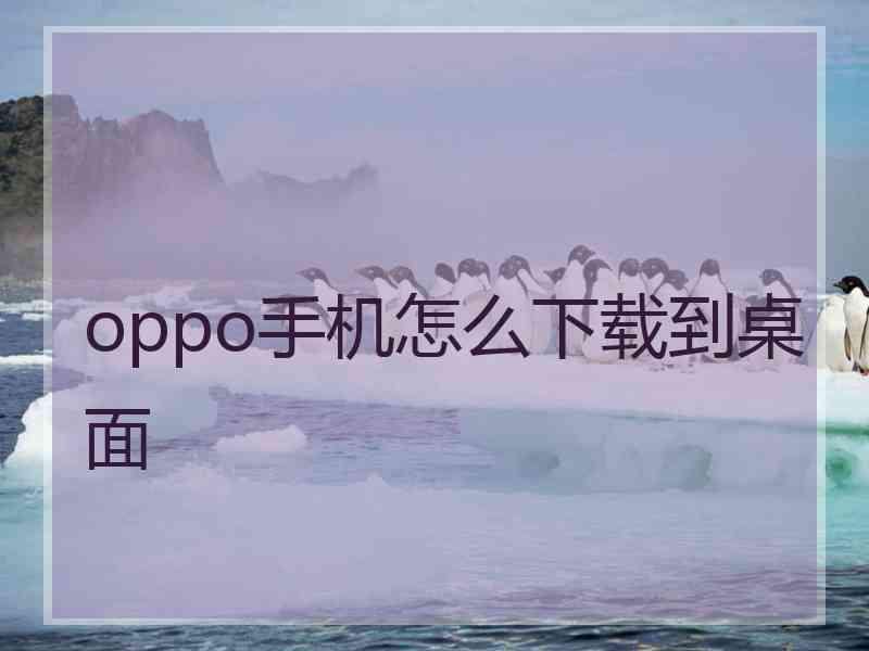 oppo手机怎么下载到桌面