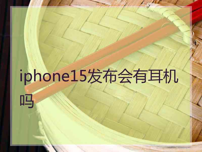 iphone15发布会有耳机吗