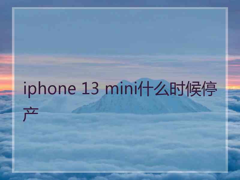 iphone 13 mini什么时候停产