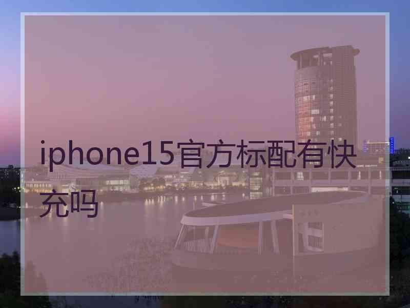 iphone15官方标配有快充吗