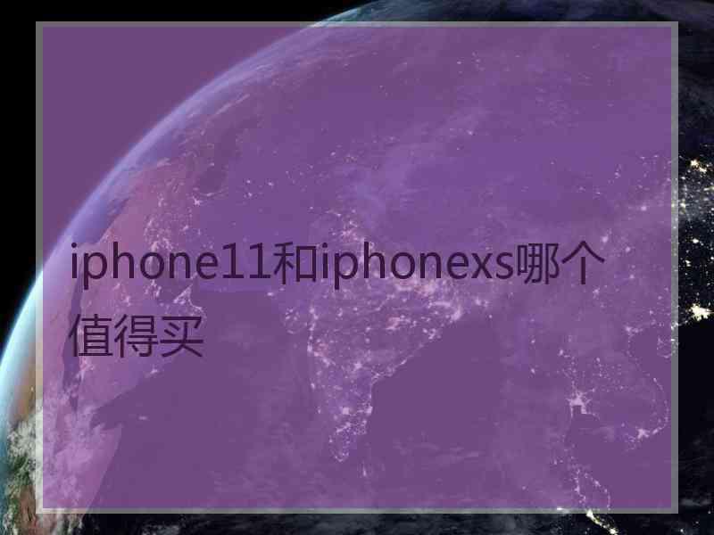 iphone11和iphonexs哪个值得买