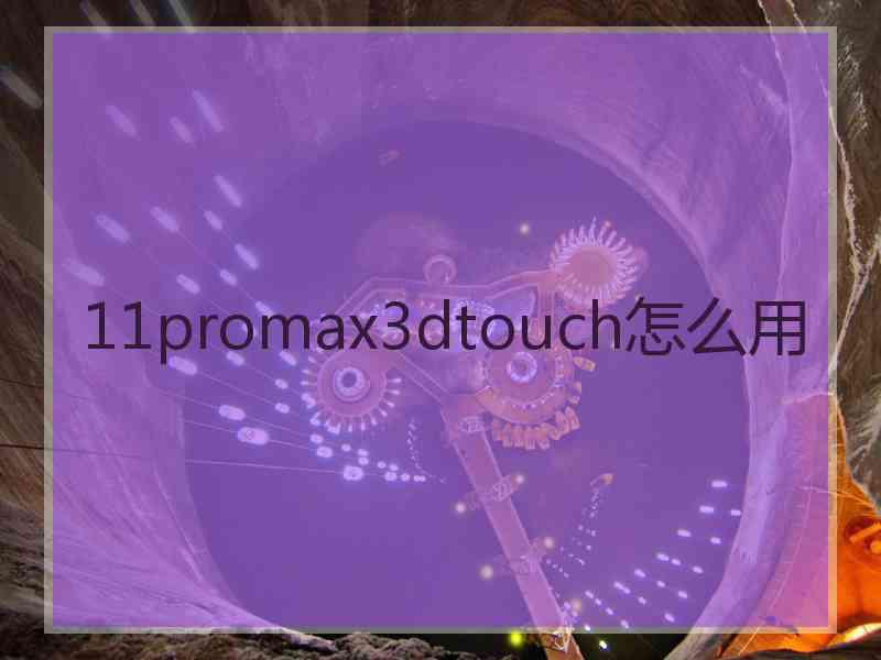 11promax3dtouch怎么用