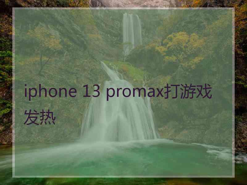 iphone 13 promax打游戏发热