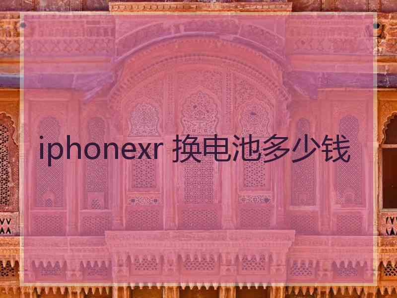 iphonexr 换电池多少钱