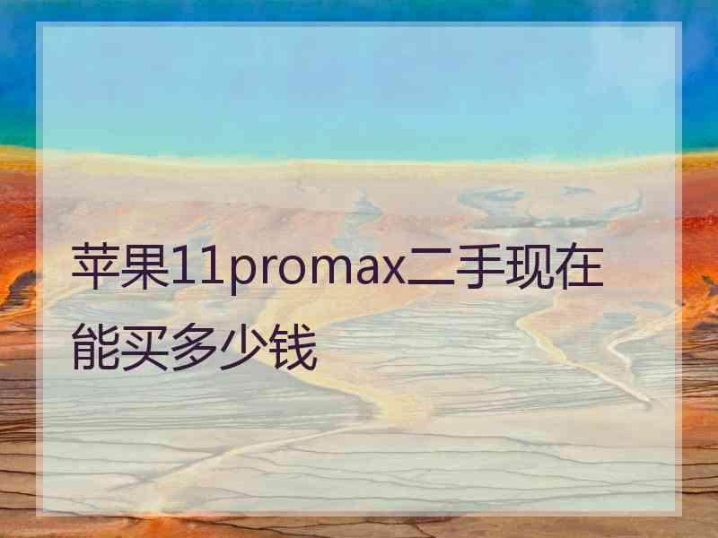 苹果11promax二手现在能买多少钱