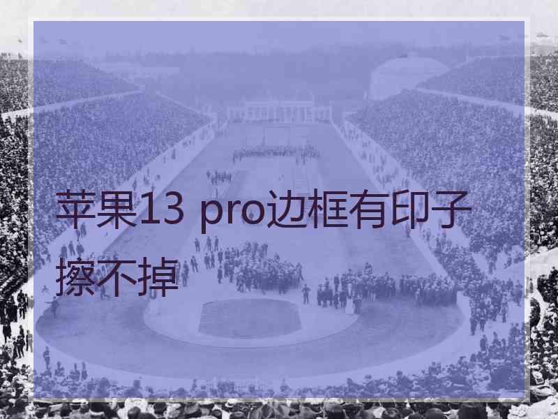 苹果13 pro边框有印子擦不掉