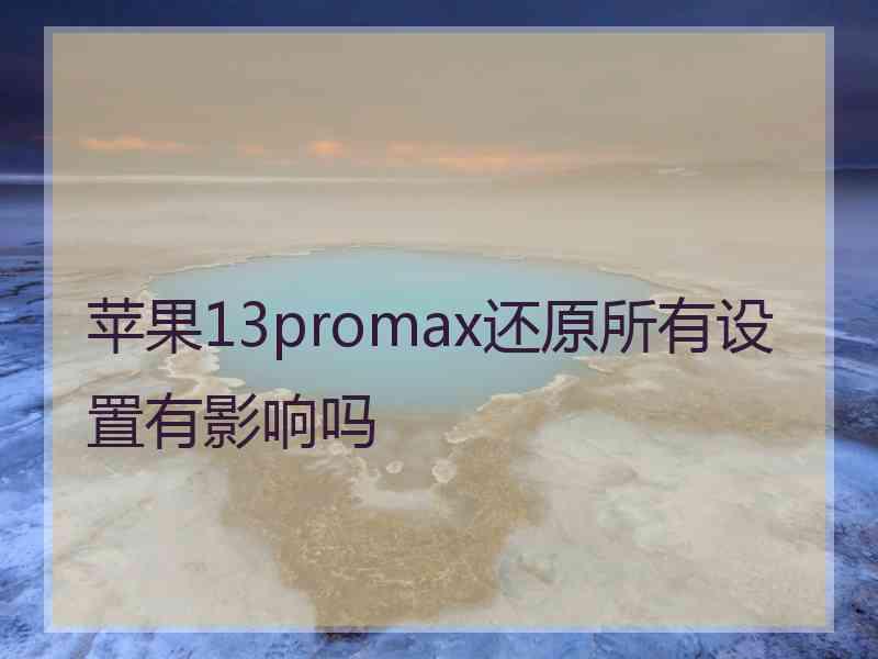 苹果13promax还原所有设置有影响吗