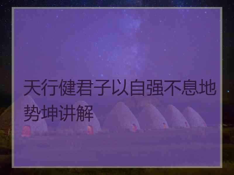 天行健君子以自强不息地势坤讲解